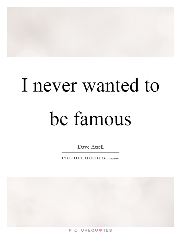 I never wanted to be famous Picture Quote #1