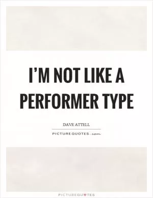 I’m not like a performer type Picture Quote #1