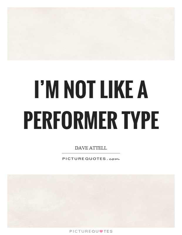 I'm not like a performer type Picture Quote #1