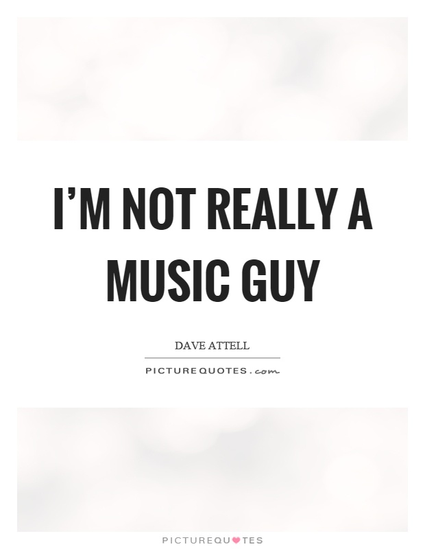 I'm not really a music guy Picture Quote #1