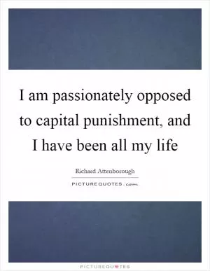 I am passionately opposed to capital punishment, and I have been all my life Picture Quote #1