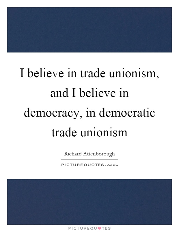 I believe in trade unionism, and I believe in democracy, in democratic trade unionism Picture Quote #1