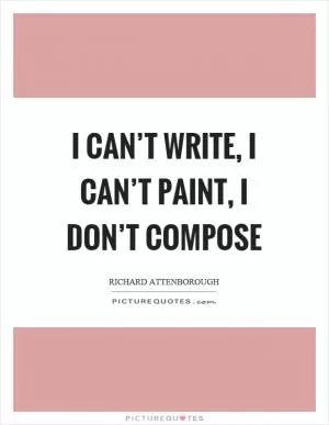 I can’t write, I can’t paint, I don’t compose Picture Quote #1