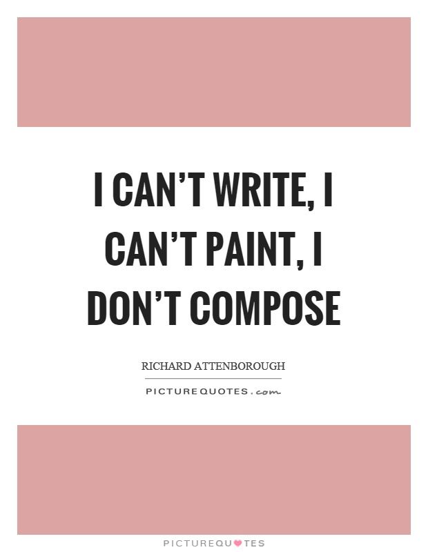 I can't write, I can't paint, I don't compose Picture Quote #1