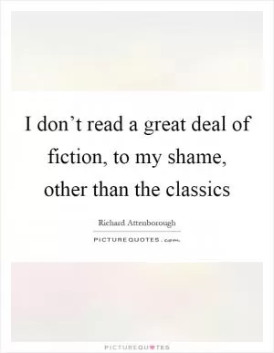 I don’t read a great deal of fiction, to my shame, other than the classics Picture Quote #1
