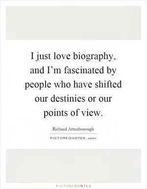 I just love biography, and I’m fascinated by people who have shifted our destinies or our points of view Picture Quote #1