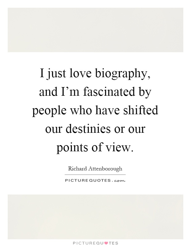I just love biography, and I'm fascinated by people who have shifted our destinies or our points of view Picture Quote #1