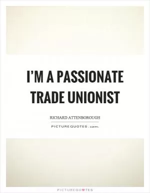 I’m a passionate trade unionist Picture Quote #1