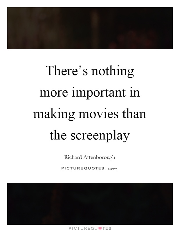 There's nothing more important in making movies than the screenplay Picture Quote #1