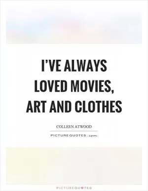 I’ve always loved movies, art and clothes Picture Quote #1