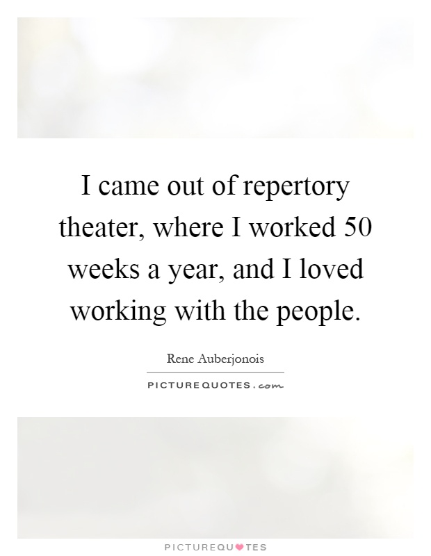 I came out of repertory theater, where I worked 50 weeks a year, and I loved working with the people Picture Quote #1