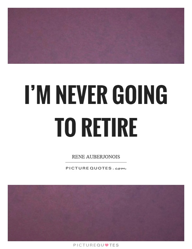 I'm never going to retire Picture Quote #1