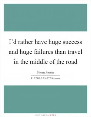 I’d rather have huge success and huge failures than travel in the middle of the road Picture Quote #1