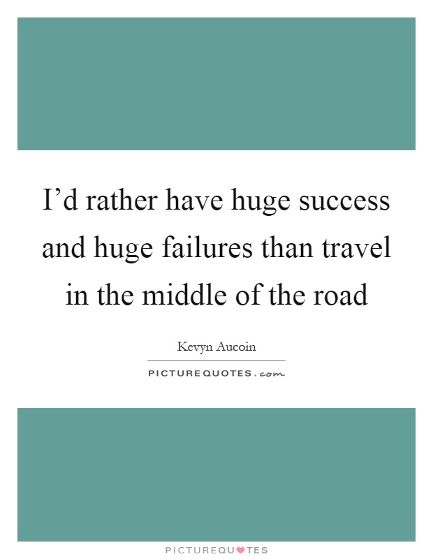 I'd rather have huge success and huge failures than travel in the middle of the road Picture Quote #1