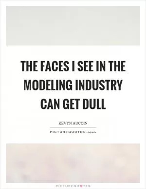 The faces I see in the modeling industry can get dull Picture Quote #1
