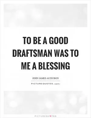 To be a good draftsman was to me a blessing Picture Quote #1