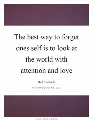 The best way to forget ones self is to look at the world with attention and love Picture Quote #1