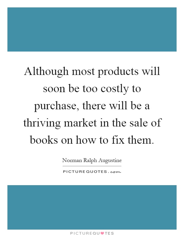 Although most products will soon be too costly to purchase, there will be a thriving market in the sale of books on how to fix them Picture Quote #1