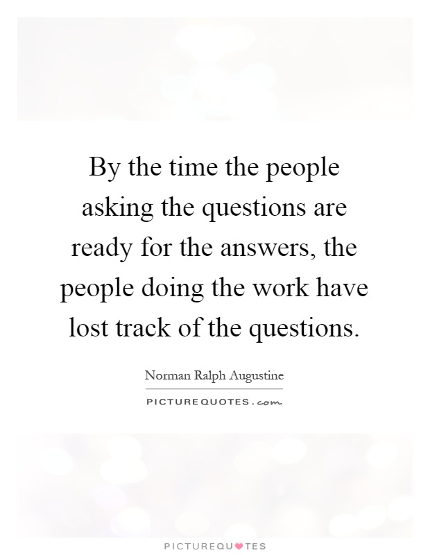 By the time the people asking the questions are ready for the answers, the people doing the work have lost track of the questions Picture Quote #1