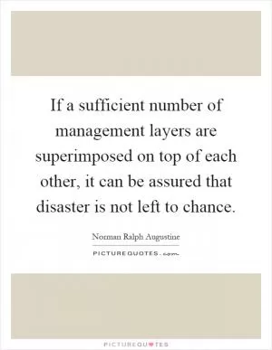 If a sufficient number of management layers are superimposed on top of each other, it can be assured that disaster is not left to chance Picture Quote #1