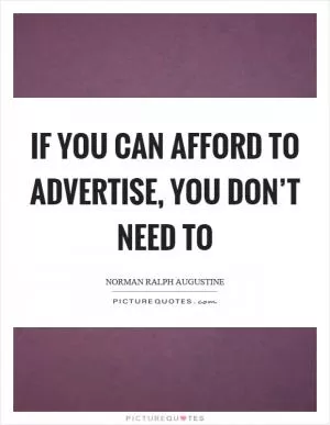 If you can afford to advertise, you don’t need to Picture Quote #1