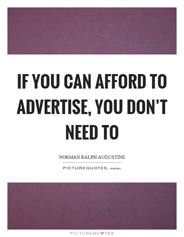 If you can afford to advertise, you don't need to Picture Quote #1