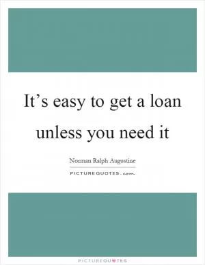It’s easy to get a loan unless you need it Picture Quote #1