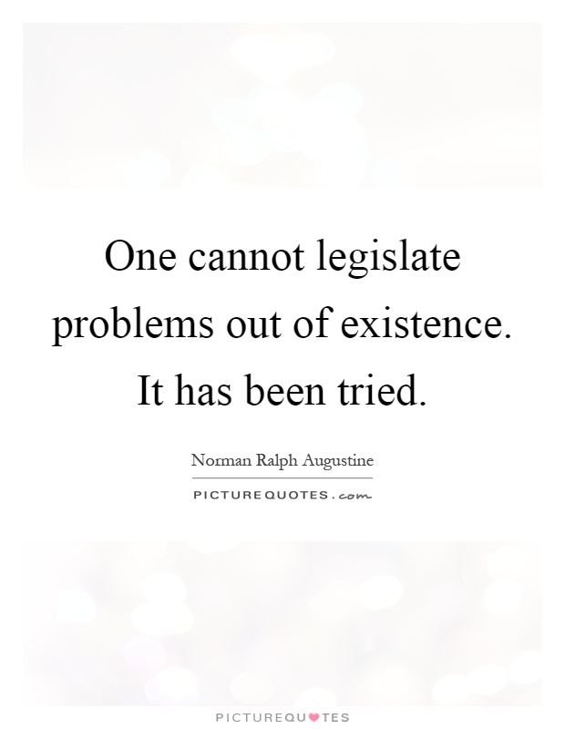 One cannot legislate problems out of existence. It has been tried Picture Quote #1