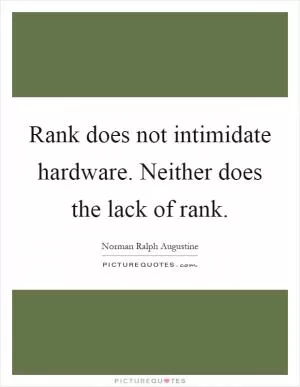 Rank does not intimidate hardware. Neither does the lack of rank Picture Quote #1