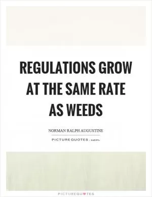 Regulations grow at the same rate as weeds Picture Quote #1
