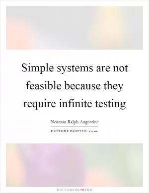 Simple systems are not feasible because they require infinite testing Picture Quote #1