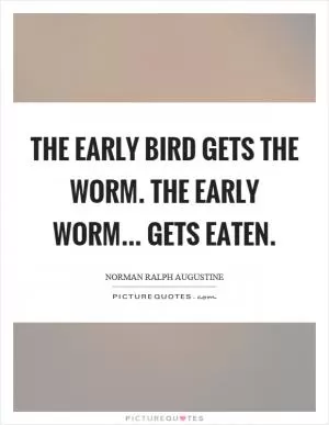The early bird gets the worm. The early worm... gets eaten Picture Quote #1