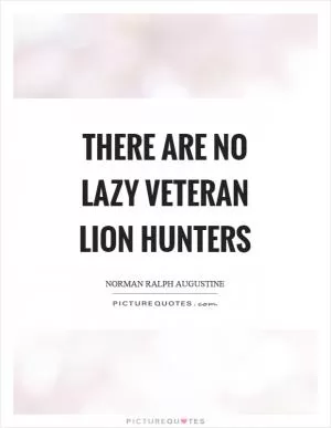 There are no lazy veteran lion hunters Picture Quote #1