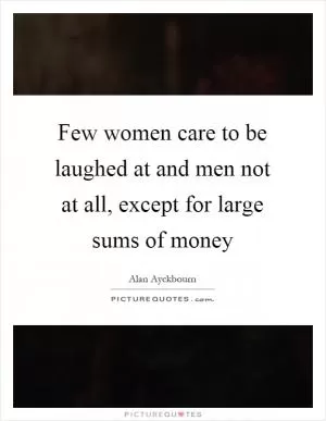 Few women care to be laughed at and men not at all, except for large sums of money Picture Quote #1