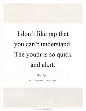 I don’t like rap that you can’t understand. The youth is so quick and alert Picture Quote #1