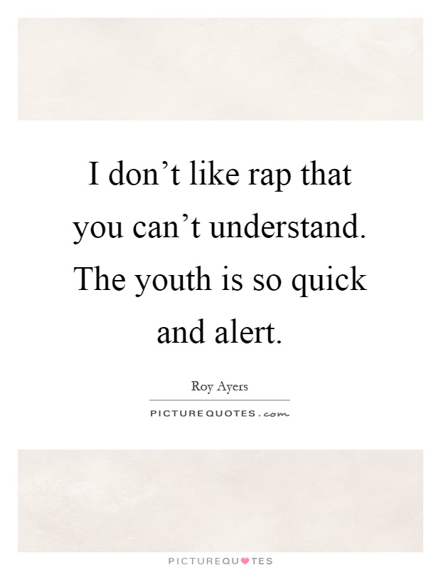 I don't like rap that you can't understand. The youth is so quick and alert Picture Quote #1