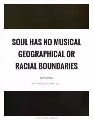 Soul has no musical geographical or racial boundaries Picture Quote #1