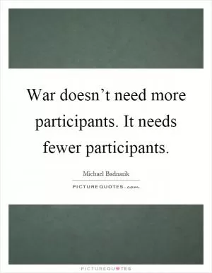 War doesn’t need more participants. It needs fewer participants Picture Quote #1