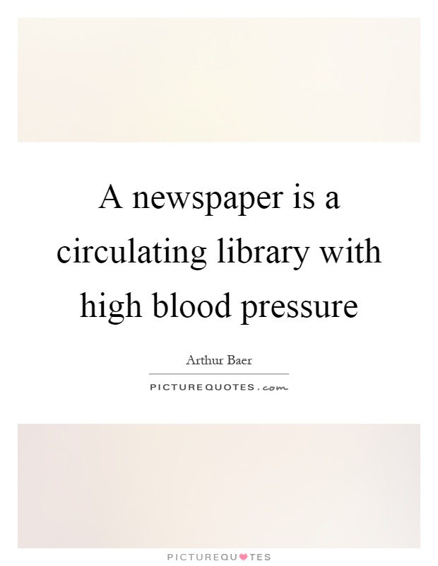 A newspaper is a circulating library with high blood pressure Picture Quote #1