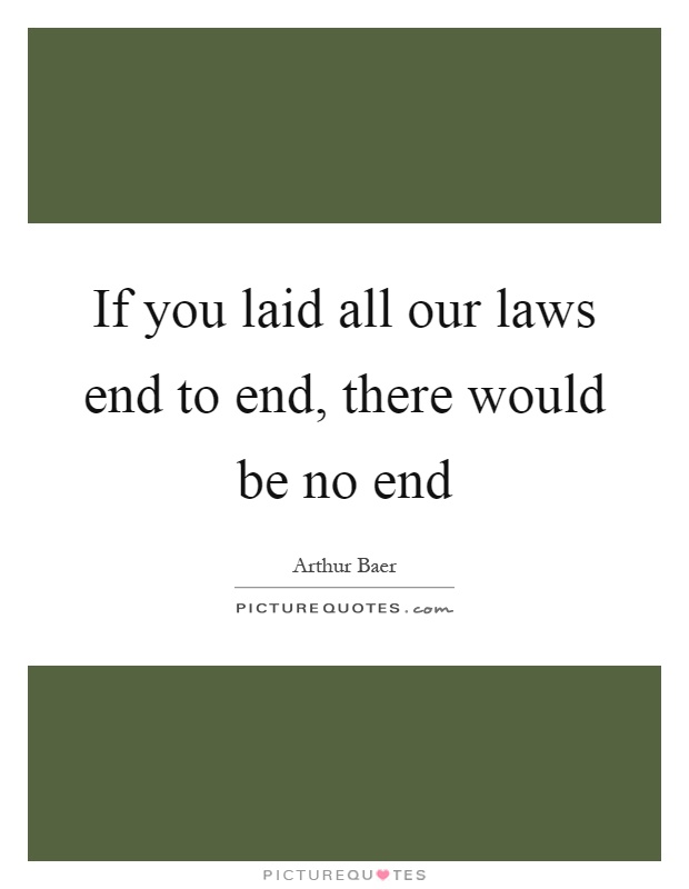 If you laid all our laws end to end, there would be no end Picture Quote #1