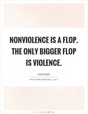 Nonviolence is a flop. The only bigger flop is violence Picture Quote #1