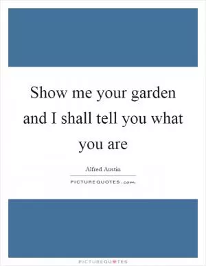 Show me your garden and I shall tell you what you are Picture Quote #1