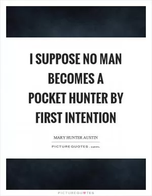 I suppose no man becomes a pocket hunter by first intention Picture Quote #1