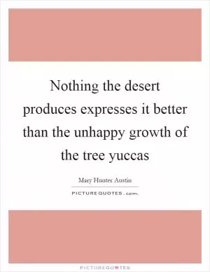 Nothing the desert produces expresses it better than the unhappy growth of the tree yuccas Picture Quote #1