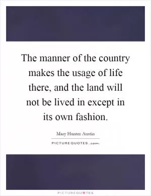 The manner of the country makes the usage of life there, and the land will not be lived in except in its own fashion Picture Quote #1