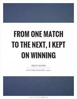 From one match to the next, I kept on winning Picture Quote #1