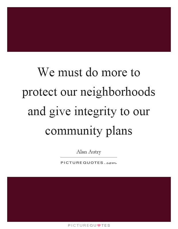 We must do more to protect our neighborhoods and give integrity to our community plans Picture Quote #1