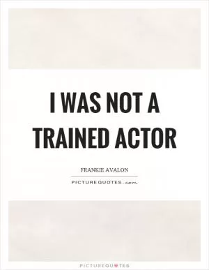 I was not a trained actor Picture Quote #1