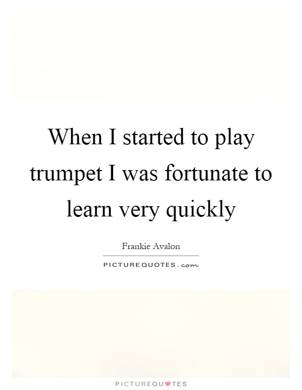 When I started to play trumpet I was fortunate to learn very quickly Picture Quote #1