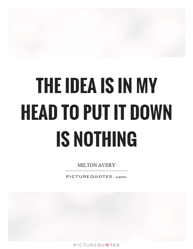 The idea is in my head to put it down is nothing Picture Quote #1